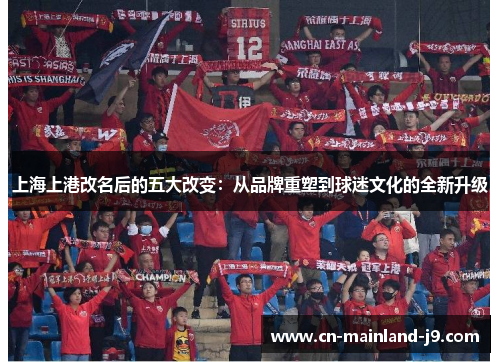 上海上港改名后的五大改变：从品牌重塑到球迷文化的全新升级
