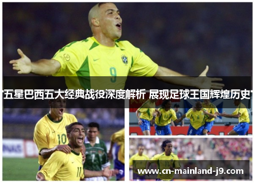 五星巴西五大经典战役深度解析 展现足球王国辉煌历史 五星巴西五大经典战役深度解析 展现足球王国辉煌历史