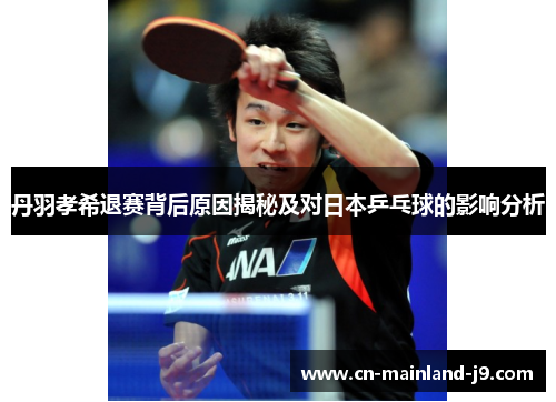 丹羽孝希退赛背后原因揭秘及对日本乒乓球的影响分析