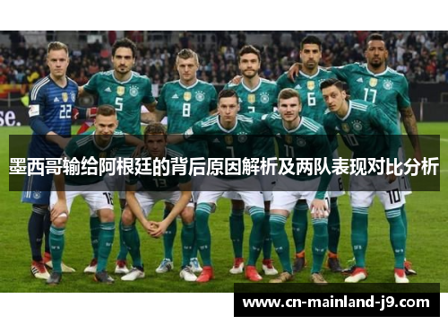 墨西哥输给阿根廷的背后原因解析及两队表现对比分析