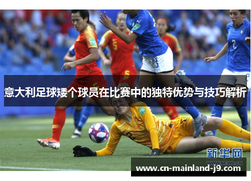意大利足球矮个球员在比赛中的独特优势与技巧解析