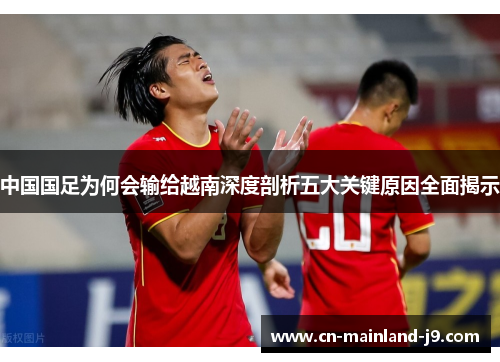 中国国足为何会输给越南深度剖析五大关键原因全面揭示