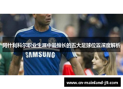 阿什利科尔职业生涯中最擅长的五大足球位置深度解析