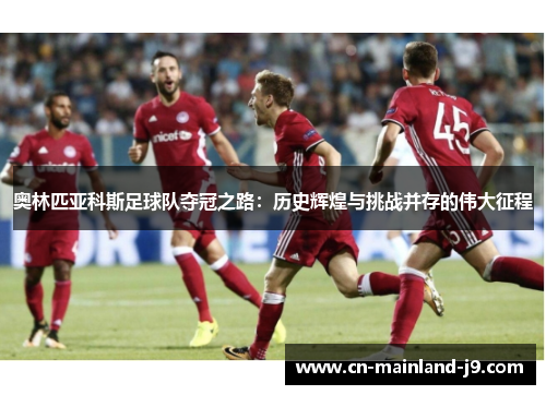奥林匹亚科斯足球队夺冠之路：历史辉煌与挑战并存的伟大征程