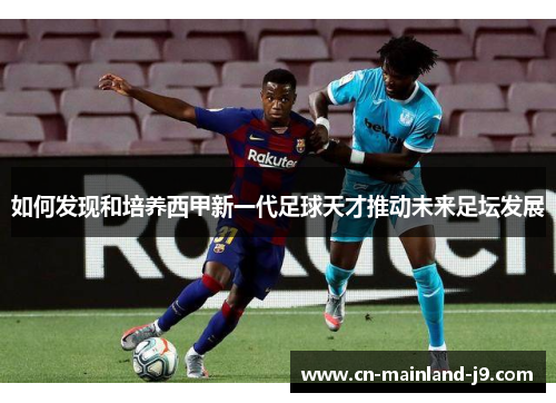 如何发现和培养西甲新一代足球天才推动未来足坛发展