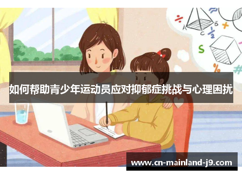 如何帮助青少年运动员应对抑郁症挑战与心理困扰 如何帮助青少年运动员应对抑郁症挑战与心理困扰