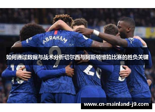 如何通过数据与战术分析切尔西与阿斯顿维拉比赛的胜负关键 如何通过数据与战术分析切尔西与阿斯顿维拉比赛的胜负关键