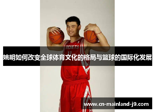 姚明如何改变全球体育文化的格局与篮球的国际化发展 姚明如何改变全球体育文化的格局与篮球的国际化发展
