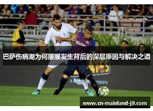 巴萨伤病潮为何屡屡发生背后的深层原因与解决之道