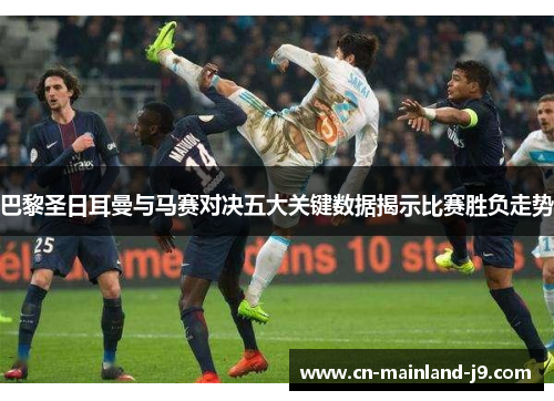 巴黎圣日耳曼与马赛对决五大关键数据揭示比赛胜负走势