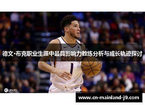 德文·布克职业生涯中最具影响力教练分析与成长轨迹探讨 德文·布克职业生涯中最具影响力教练分析与成长轨迹探讨
