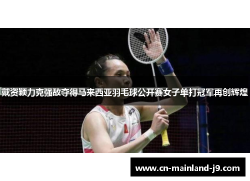 戴资颖力克强敌夺得马来西亚羽毛球公开赛女子单打冠军再创辉煌