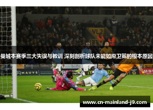 曼城本赛季三大失误与教训 深刻剖析球队未能如愿卫冕的根本原因