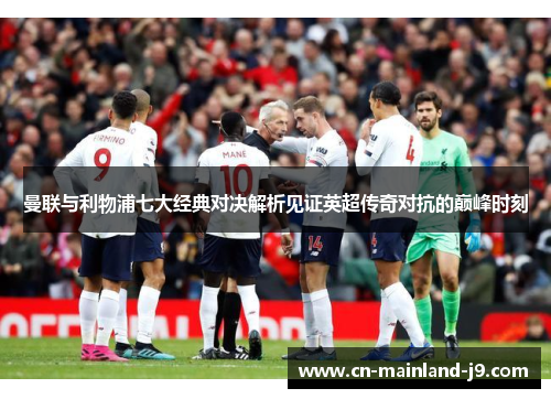 曼联与利物浦七大经典对决解析见证英超传奇对抗的巅峰时刻