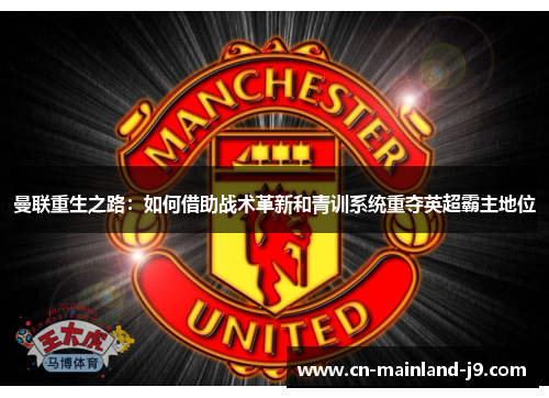曼联重生之路:如何借助战术革新和青训系统重夺英超霸主地位 曼联重生之路:如何借助战术革新和青训系统重夺英超霸主地位