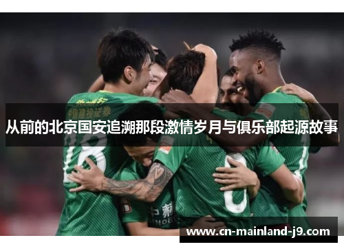 从前的北京国安追溯那段激情岁月与俱乐部起源故事