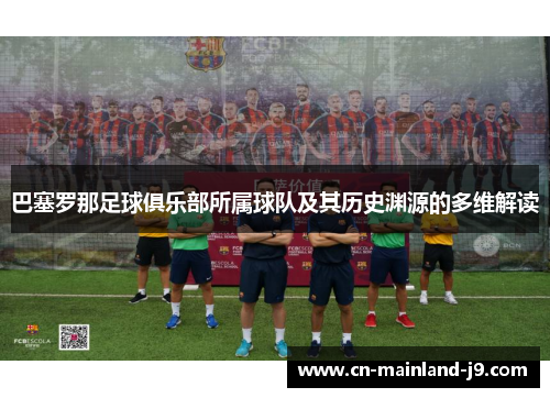 巴塞罗那足球俱乐部所属球队及其历史渊源的多维解读