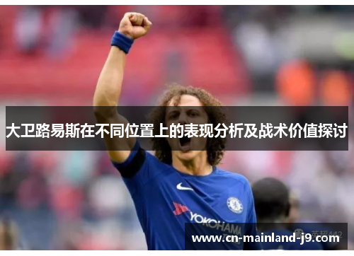 大卫路易斯在不同位置上的表现分析及战术价值探讨 大卫路易斯在不同位置上的表现分析及战术价值探讨