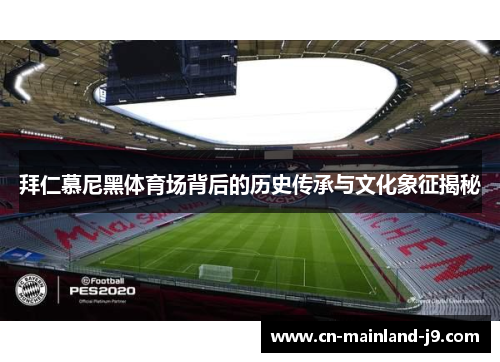 拜仁慕尼黑体育场背后的历史传承与文化象征揭秘 拜仁慕尼黑体育场背后的历史传承与文化象征揭秘