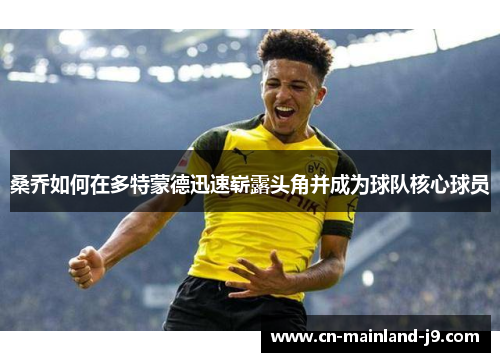 桑乔如何在多特蒙德迅速崭露头角并成为球队核心球员 桑乔如何在多特蒙德迅速崭露头角并成为球队核心球员