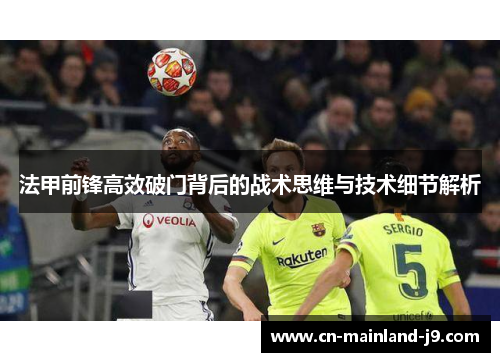 法甲前锋高效破门背后的战术思维与技术细节解析 法甲前锋高效破门背后的战术思维与技术细节解析