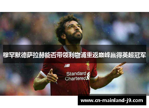 穆罕默德萨拉赫能否带领利物浦重返巅峰赢得英超冠军