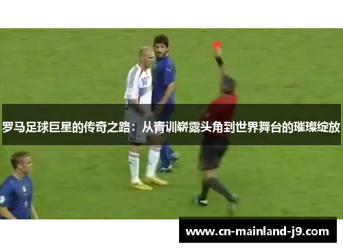 罗马足球巨星的传奇之路：从青训崭露头角到世界舞台的璀璨绽放