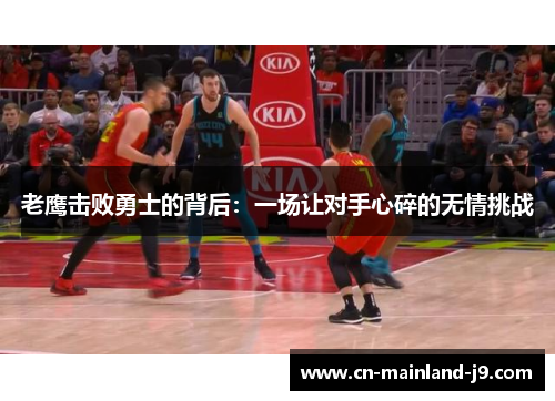 老鹰击败勇士的背后：一场让对手心碎的无情挑战