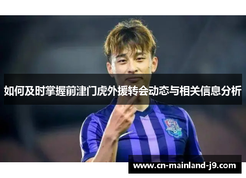 如何及时掌握前津门虎外援转会动态与相关信息分析