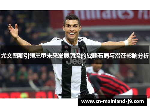 尤文图斯引领意甲未来发展潮流的战略布局与潜在影响分析