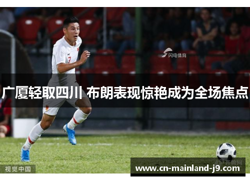 广厦轻取四川 布朗表现惊艳成为全场焦点