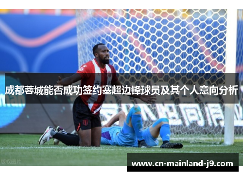 成都蓉城能否成功签约塞超边锋球员及其个人意向分析