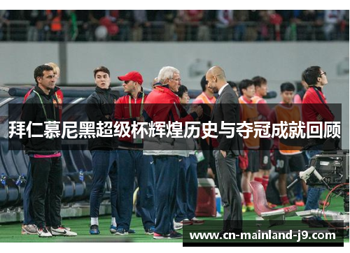 拜仁慕尼黑超级杯辉煌历史与夺冠成就回顾