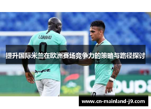 提升国际米兰在欧洲赛场竞争力的策略与路径探讨