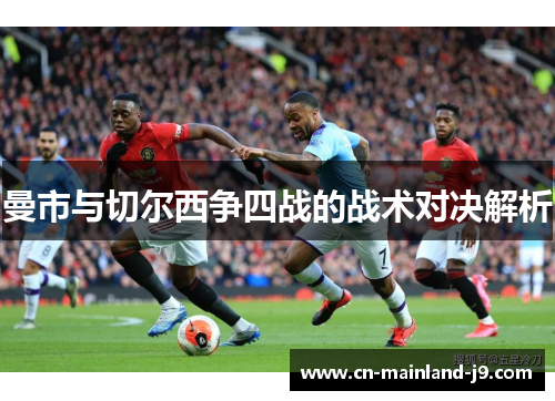曼市与切尔西争四战的战术对决解析