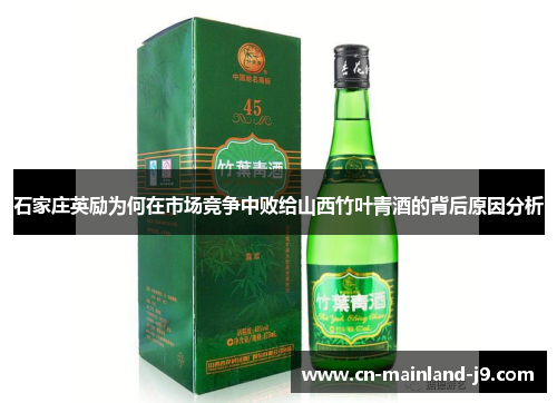 石家庄英励为何在市场竞争中败给山西竹叶青酒的背后原因分析